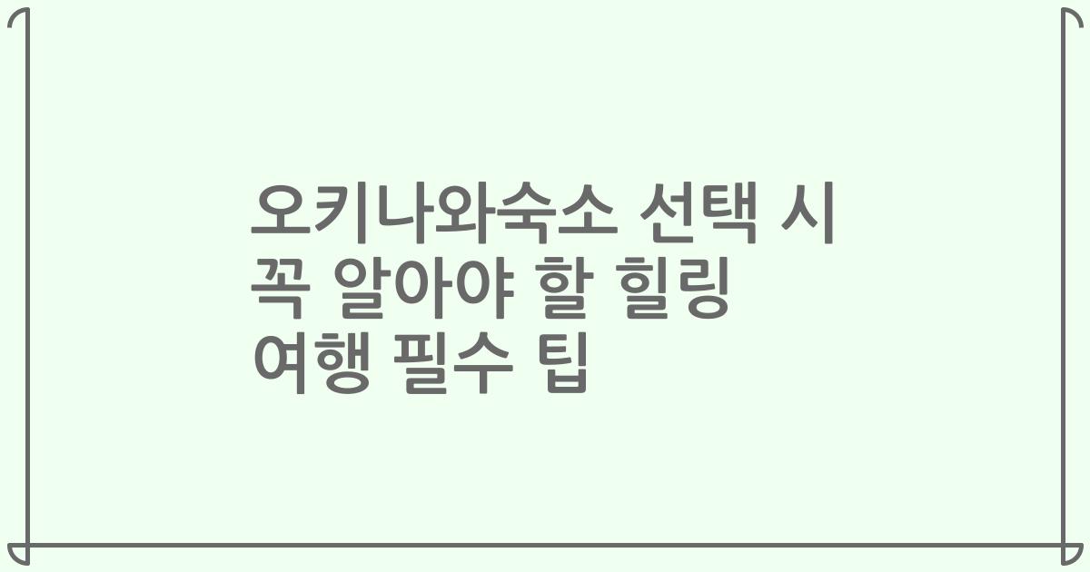 오키나와숙소 선택 시 꼭 알아야 할 힐링 여행 필수 팁