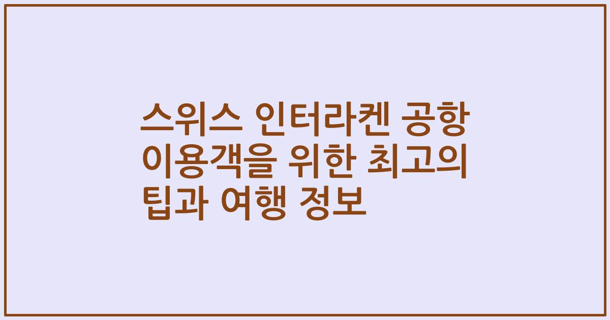 스위스 인터라켄 공항 이용객을 위한 최고의 팁과 여행 정보