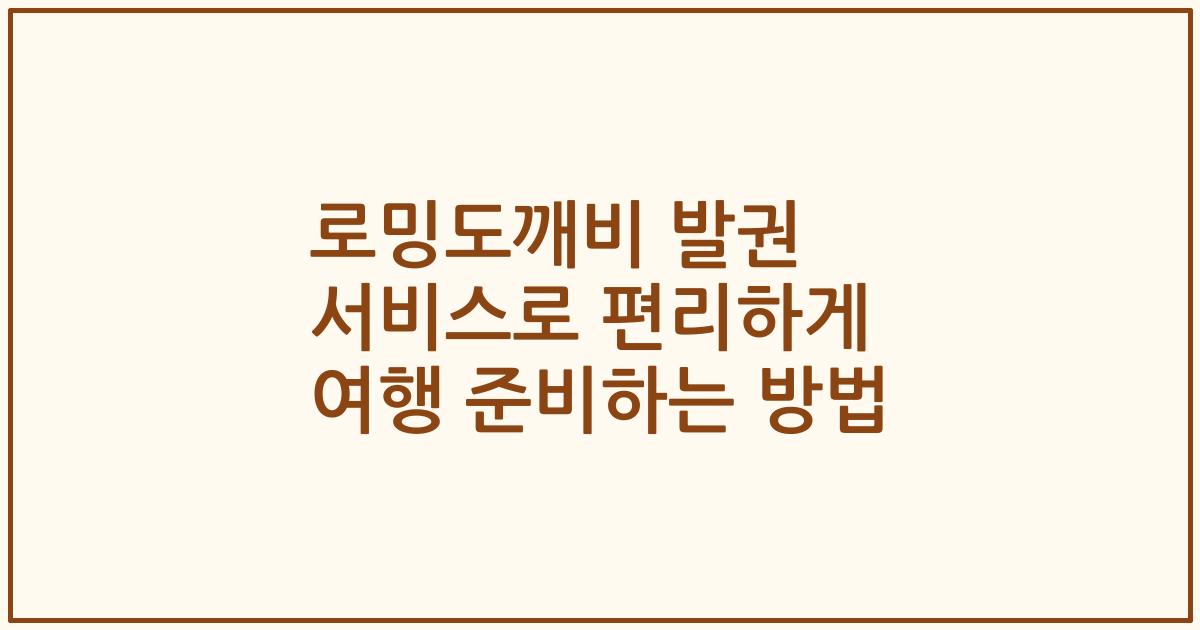 로밍도깨비 발권 서비스로 편리하게 여행 준비하는 방법