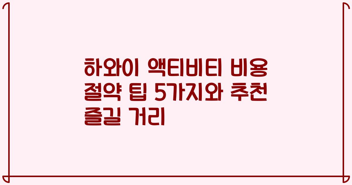 하와이 액티비티 비용 절약 팁 5가지와 추천 즐길 거리