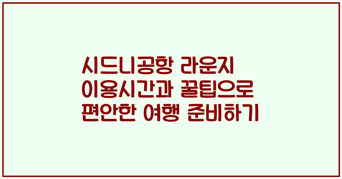 시드니공항 라운지 이용시간과 꿀팁으로 편안한 여행 준비하기