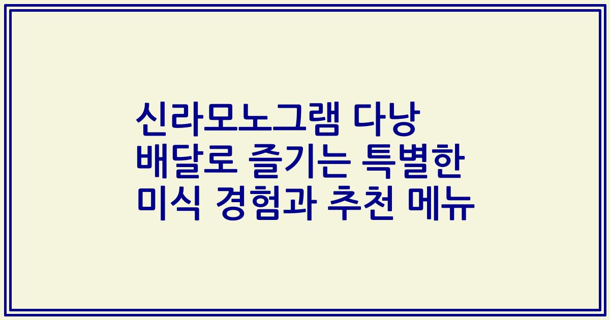 신라모노그램 다낭 배달로 즐기는 특별한 미식 경험과 추천 메뉴