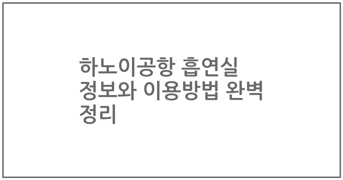 하노이공항 흡연실 정보와 이용방법 완벽 정리