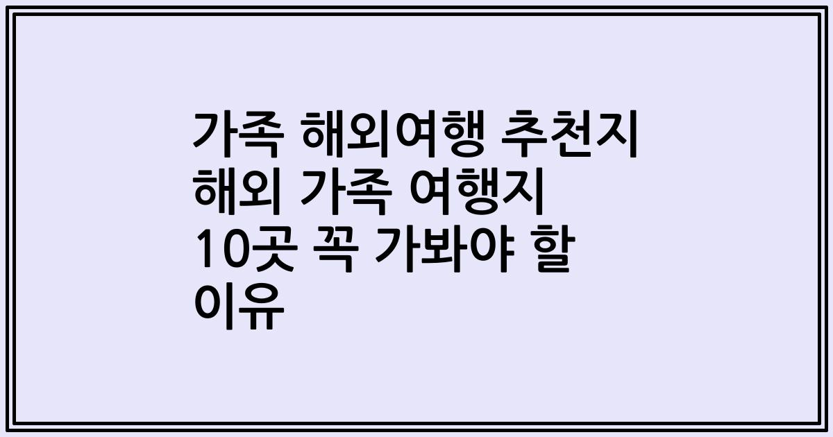 가족 해외여행 추천지 해외 가족 여행지 10곳 꼭 가봐야 할 이유