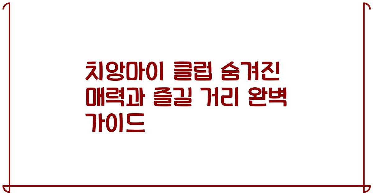 치앙마이 클럽 숨겨진 매력과 즐길 거리 완벽 가이드