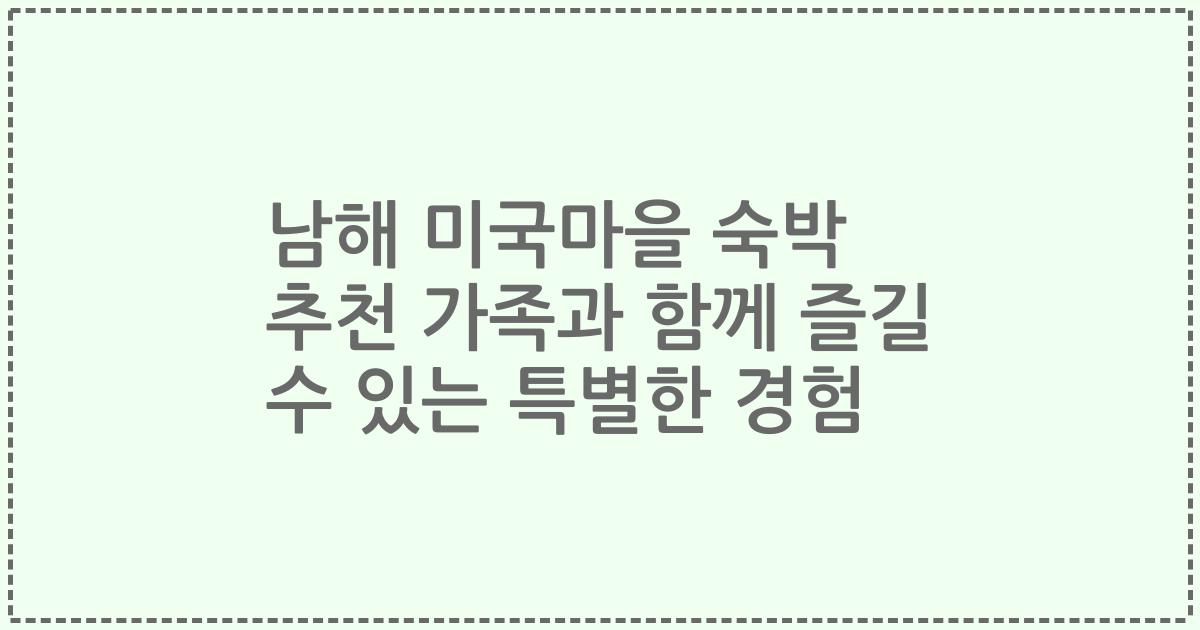 남해 미국마을 숙박 추천 가족과 함께 즐길 수 있는 특별한 경험