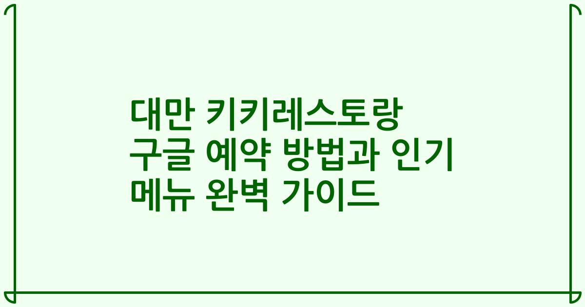 대만 키키레스토랑 구글 예약 방법과 인기 메뉴 완벽 가이드