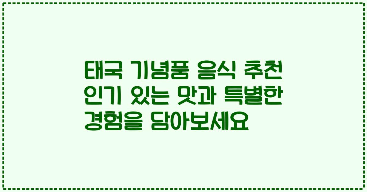 태국 기념품 음식 추천 인기 있는 맛과 특별한 경험을 담아보세요