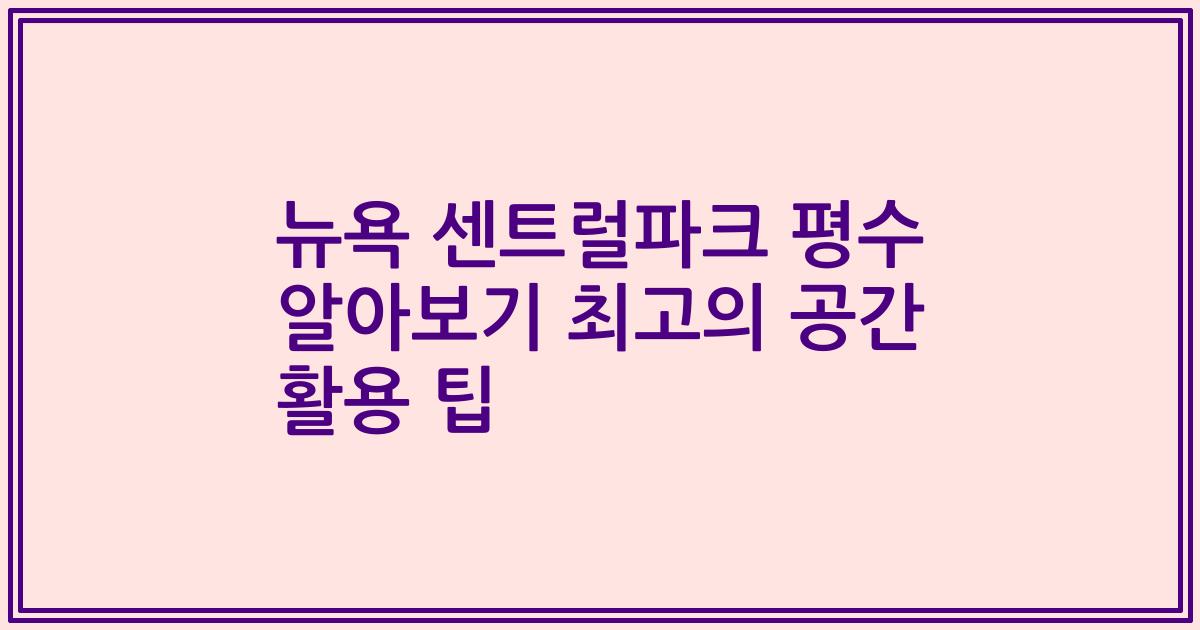 뉴욕 센트럴파크 평수 알아보기 최고의 공간 활용 팁