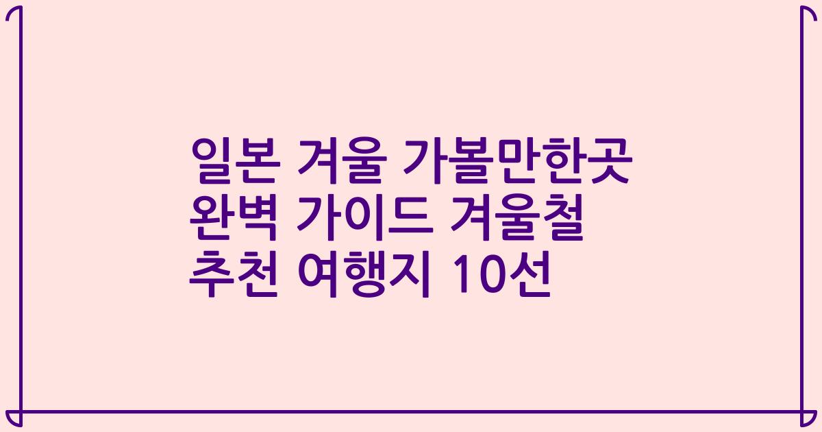 일본 겨울 가볼만한곳 완벽 가이드 겨울철 추천 여행지 10선