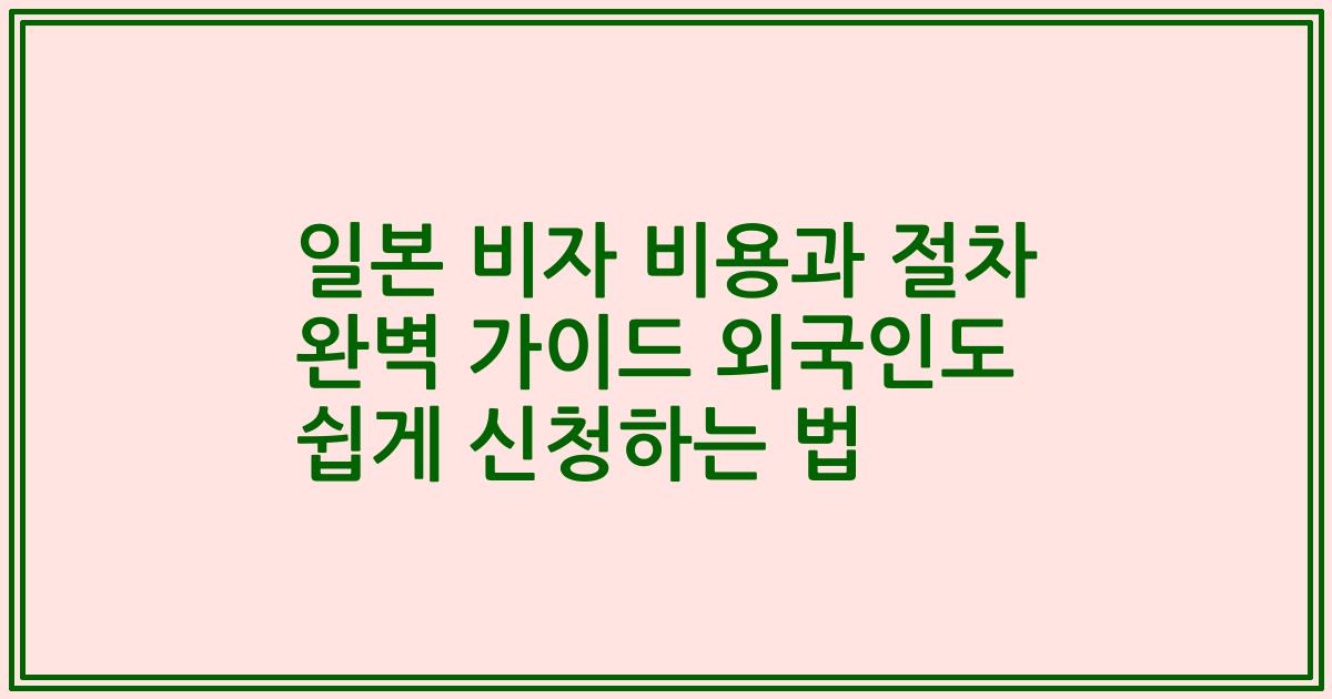 일본 비자 비용과 절차 완벽 가이드 외국인도 쉽게 신청하는 법