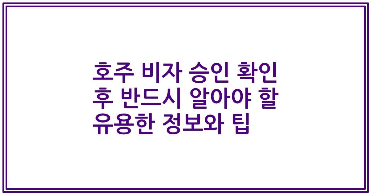 호주 비자 승인 확인 후 반드시 알아야 할 유용한 정보와 팁