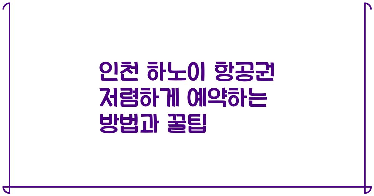 인천 하노이 항공권 저렴하게 예약하는 방법과 꿀팁