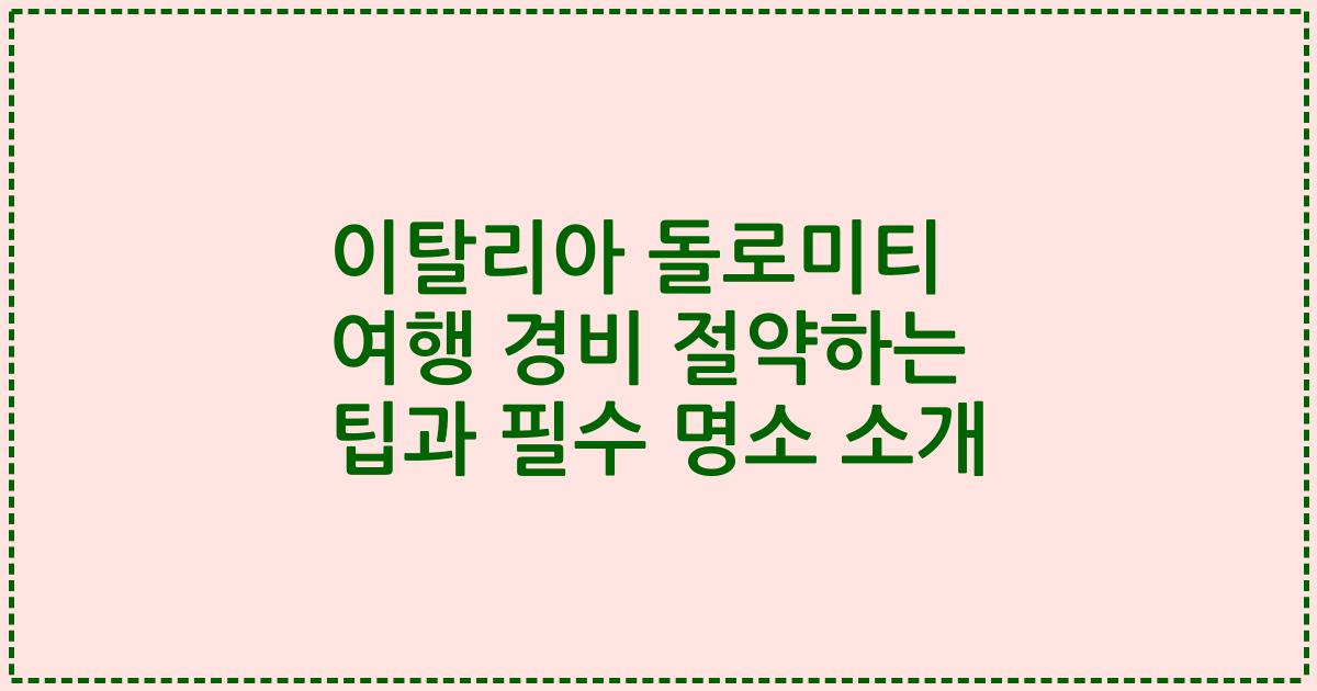 이탈리아 돌로미티 여행 경비 절약하는 팁과 필수 명소 소개