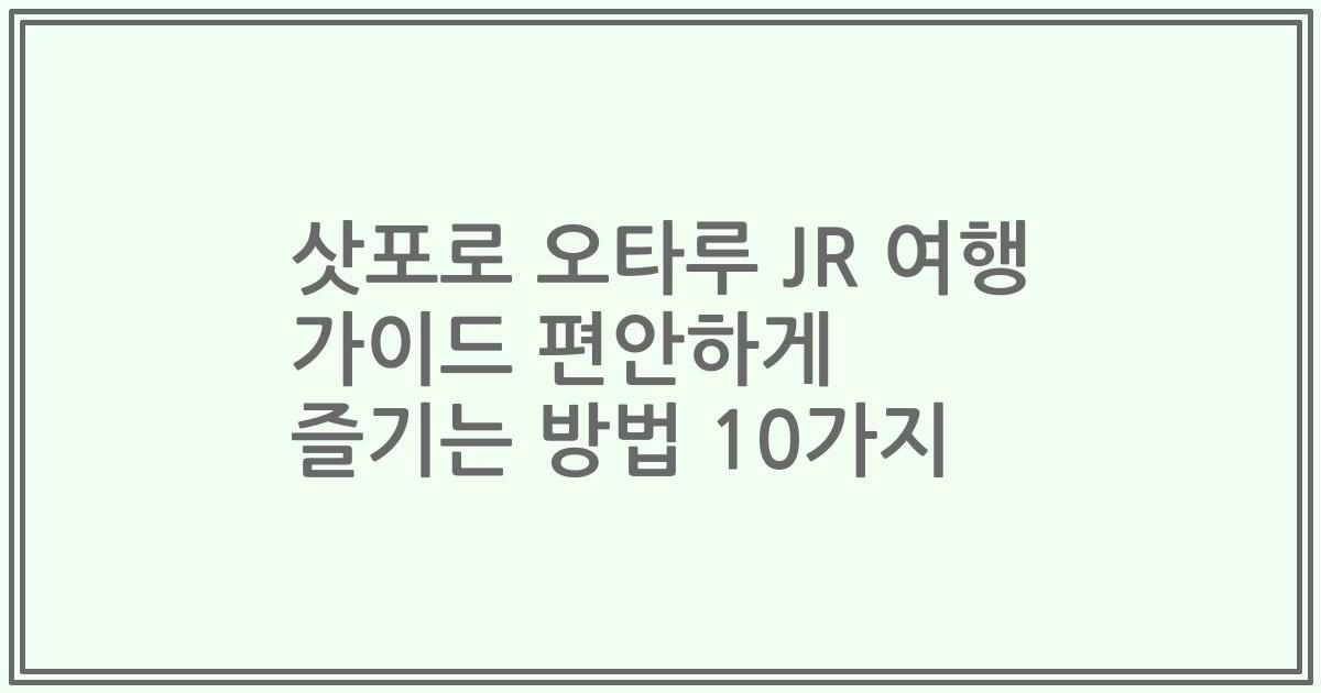 삿포로 오타루 JR 여행 가이드 편안하게 즐기는 방법 10가지