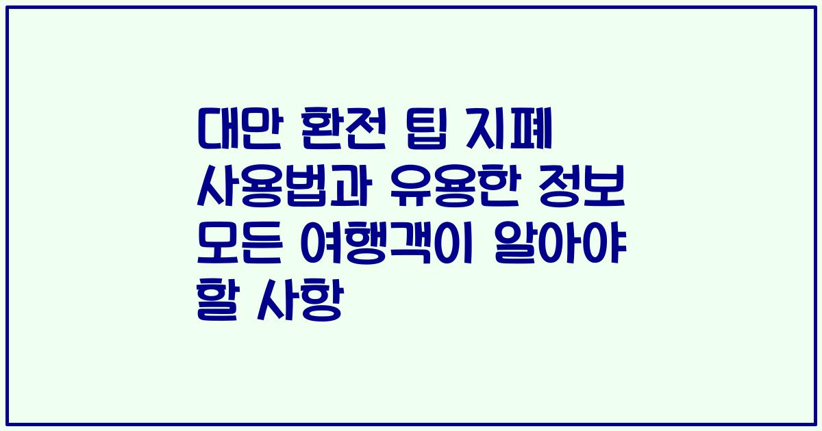 대만 환전 팁 지폐 사용법과 유용한 정보 모든 여행객이 알아야 할 사항