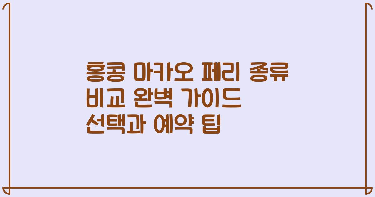 홍콩 마카오 페리 종류 비교 완벽 가이드 선택과 예약 팁