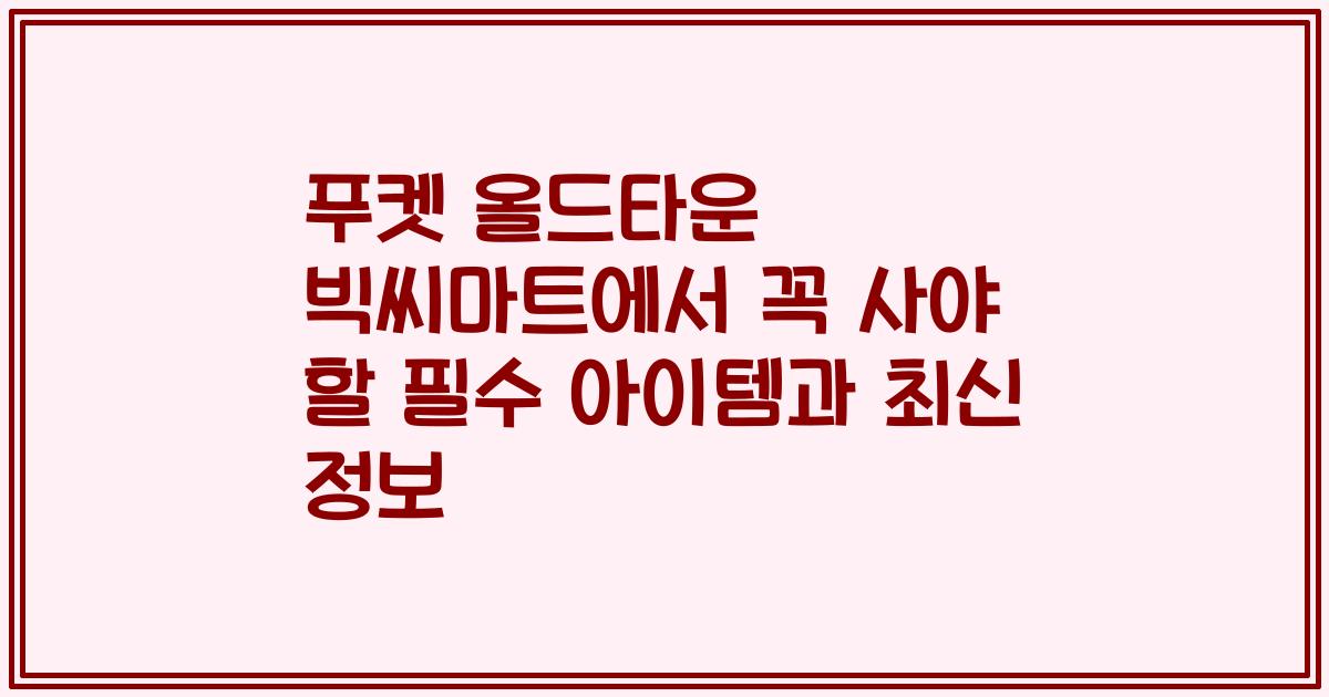 푸켓 올드타운 빅씨마트에서 꼭 사야 할 필수 아이템과 최신 정보