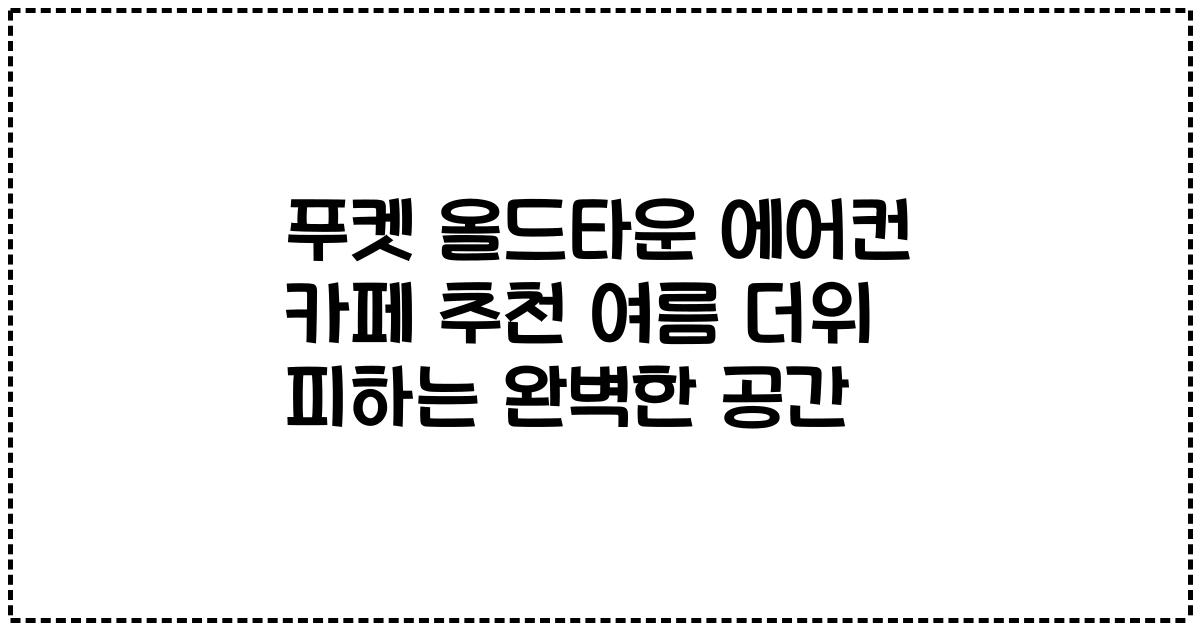 푸켓 올드타운 에어컨 카페 추천 여름 더위 피하는 완벽한 공간