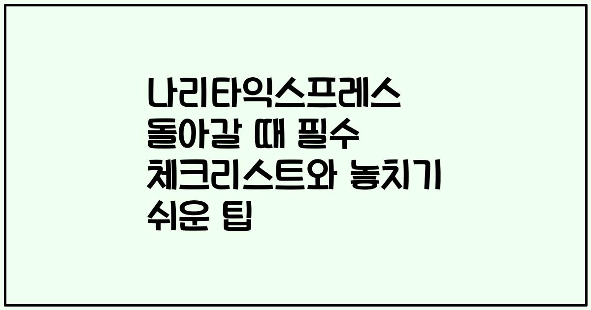 나리타익스프레스 돌아갈 때 필수 체크리스트와 놓치기 쉬운 팁
