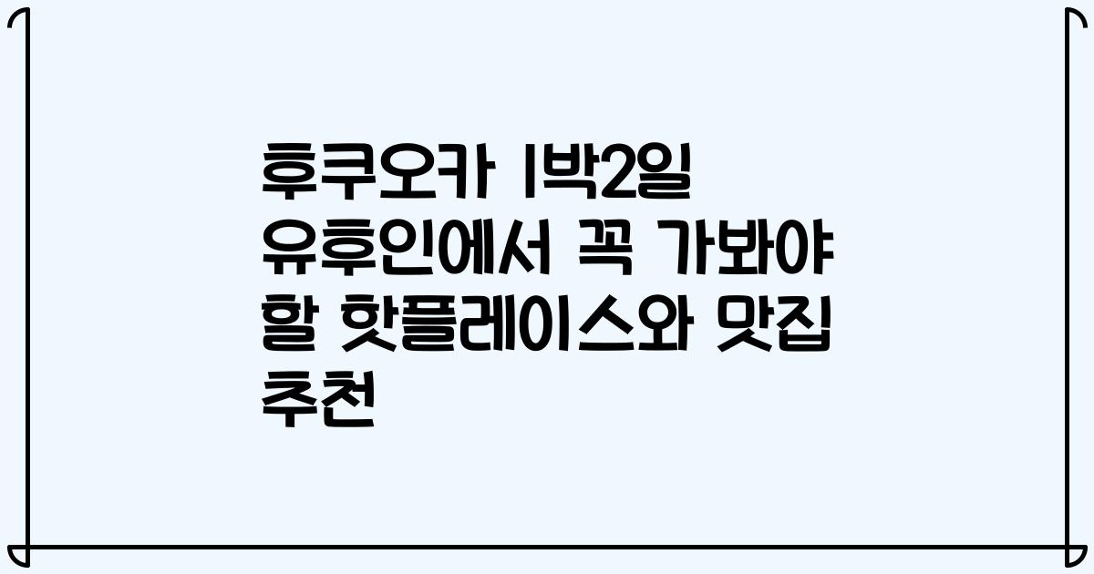 후쿠오카 1박2일 유후인에서 꼭 가봐야 할 핫플레이스와 맛집 추천