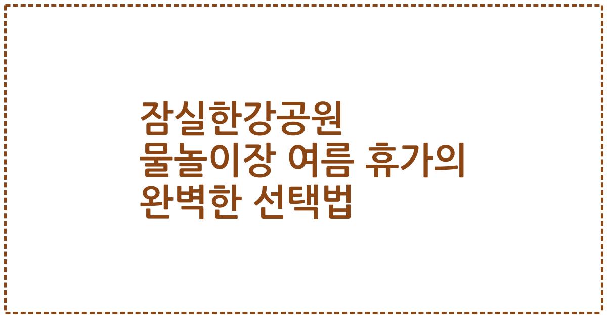 잠실한강공원 물놀이장 여름 휴가의 완벽한 선택법