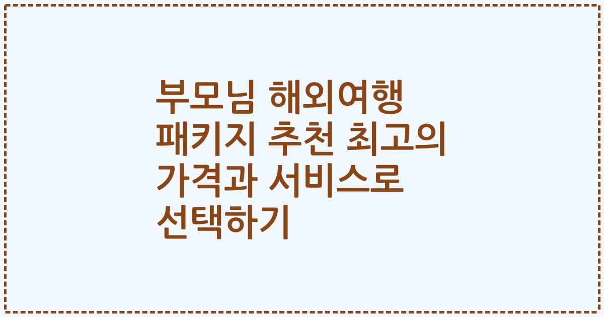 부모님 해외여행 패키지 추천 최고의 가격과 서비스로 선택하기