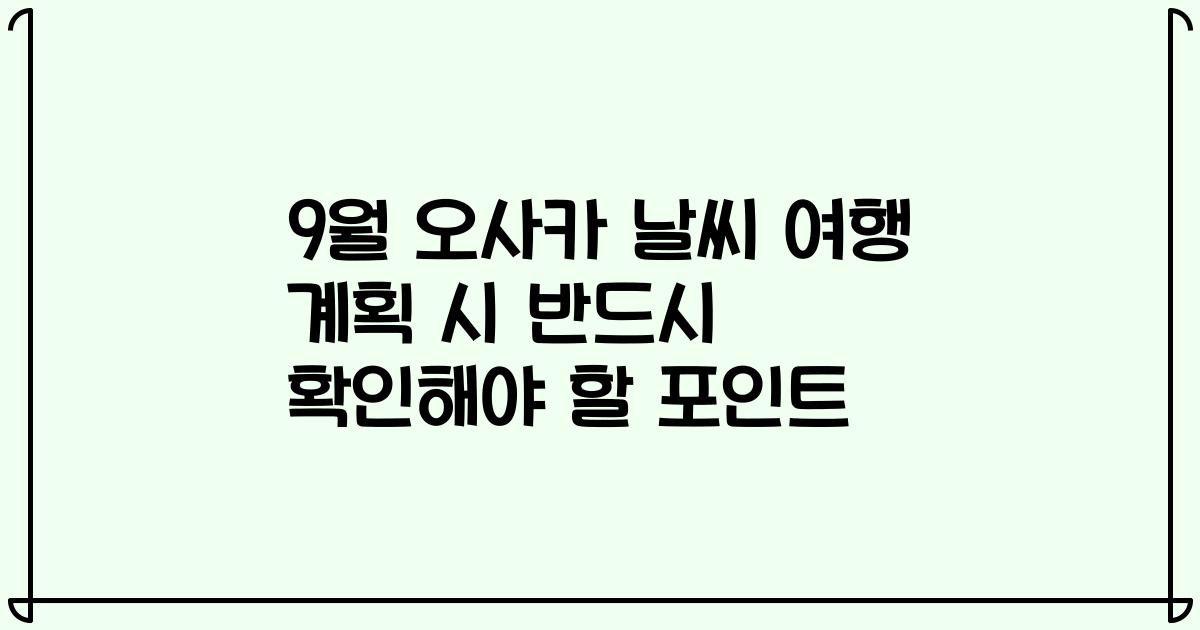 9월 오사카 날씨 여행 계획 시 반드시 확인해야 할 포인트
