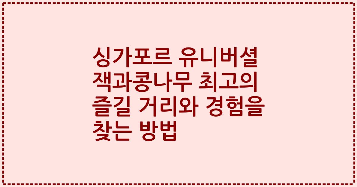 싱가포르 유니버셜 잭과콩나무 최고의 즐길 거리와 경험을 찾는 방법