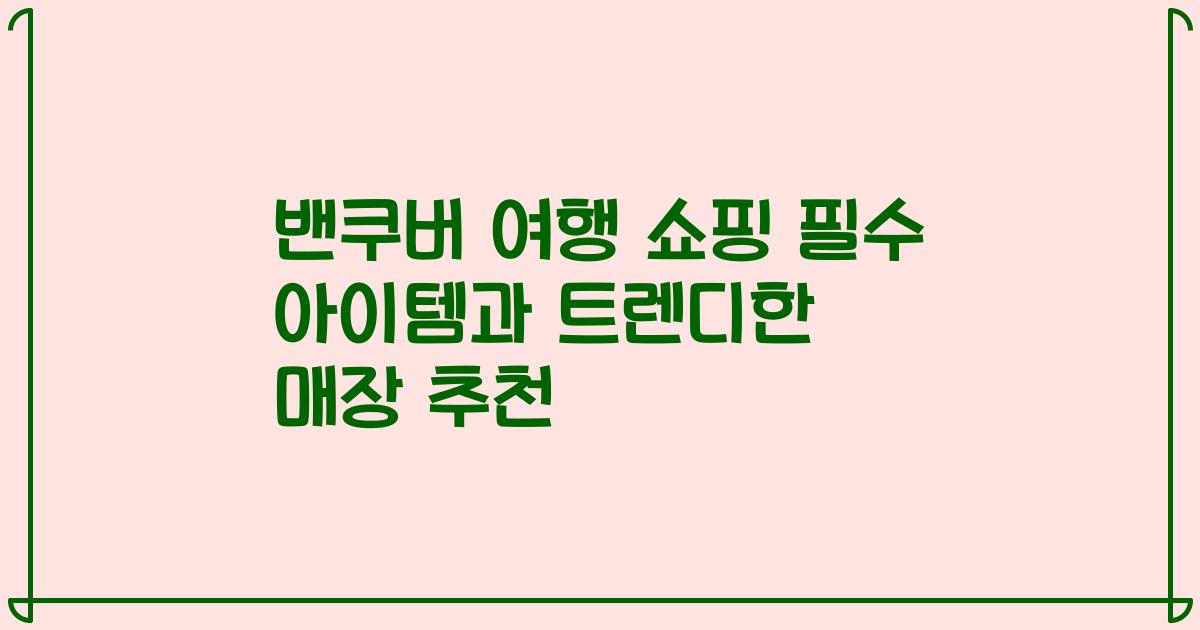 밴쿠버 여행 쇼핑 필수 아이템과 트렌디한 매장 추천