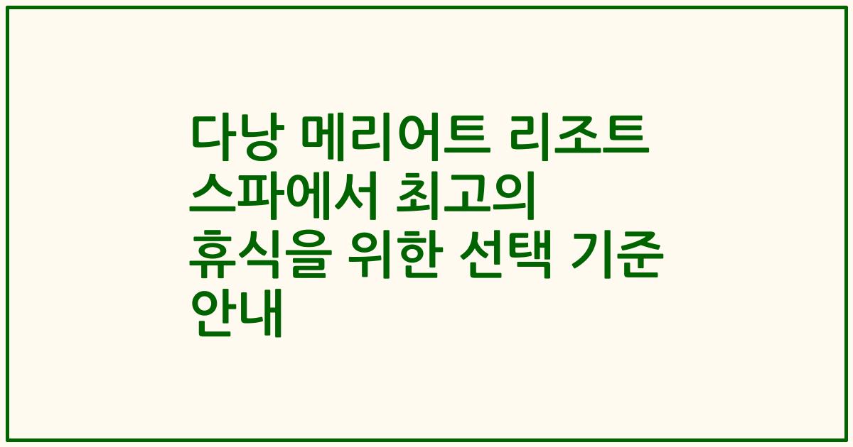 다낭 메리어트 리조트 스파에서 최고의 휴식을 위한 선택 기준 안내