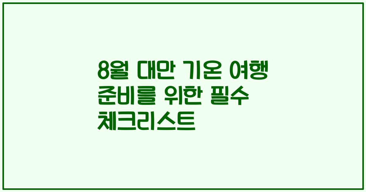 8월 대만 기온 여행 준비를 위한 필수 체크리스트