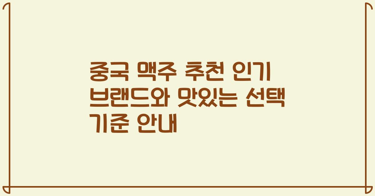 중국 맥주 추천 인기 브랜드와 맛있는 선택 기준 안내