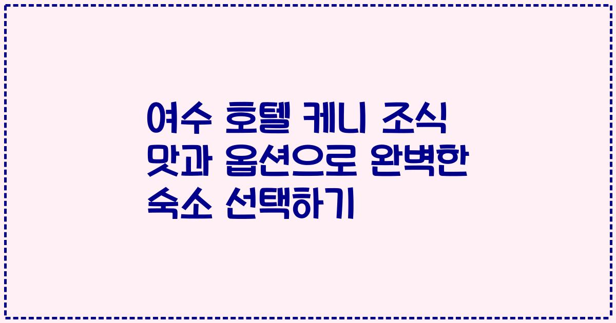 여수 호텔 케니 조식 맛과 옵션으로 완벽한 숙소 선택하기