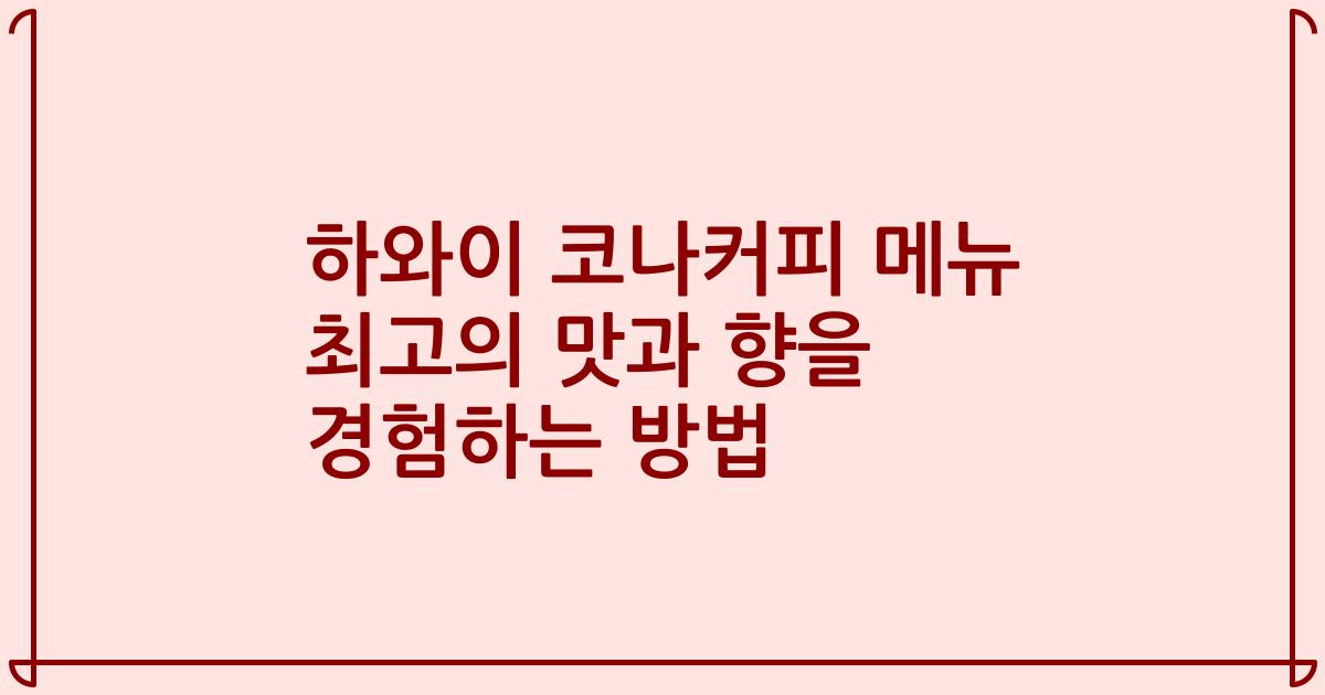 하와이 코나커피 메뉴 최고의 맛과 향을 경험하는 방법