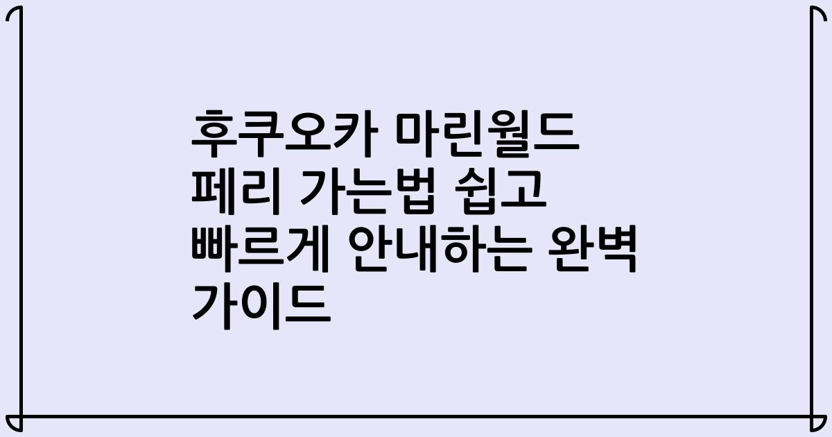 후쿠오카 마린월드 페리 가는법 쉽고 빠르게 안내하는 완벽 가이드