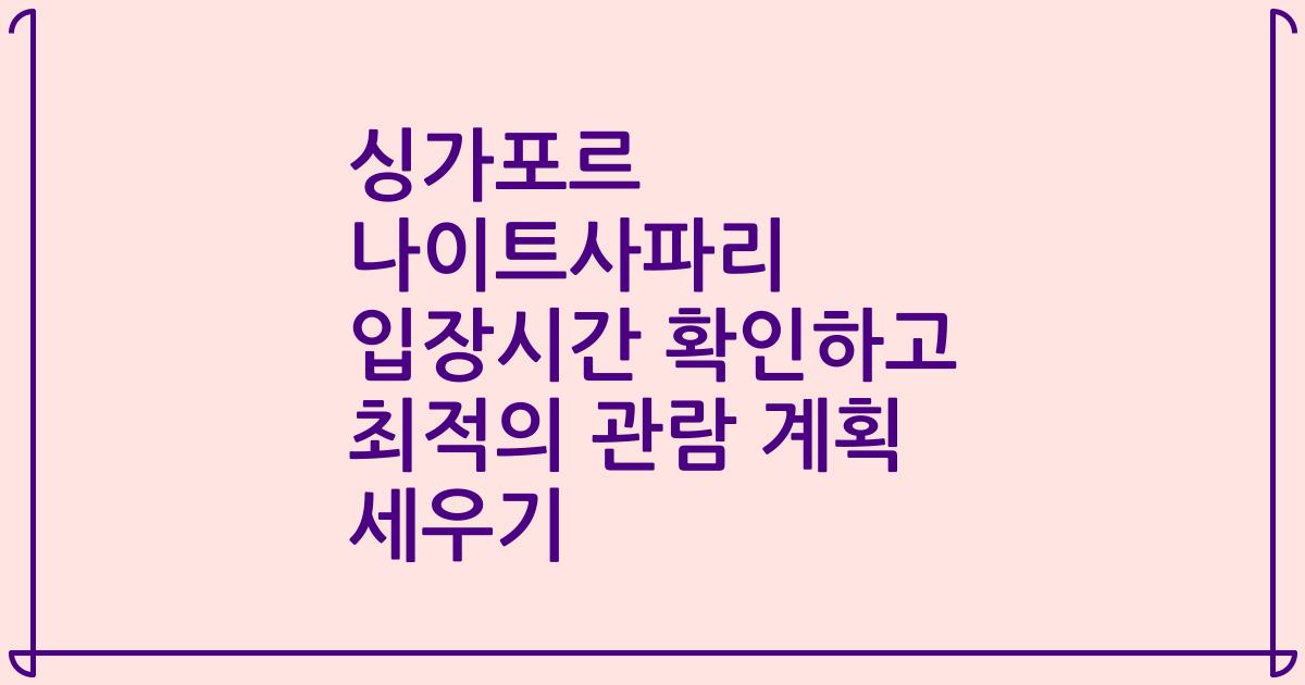 싱가포르 나이트사파리 입장시간 확인하고 최적의 관람 계획 세우기