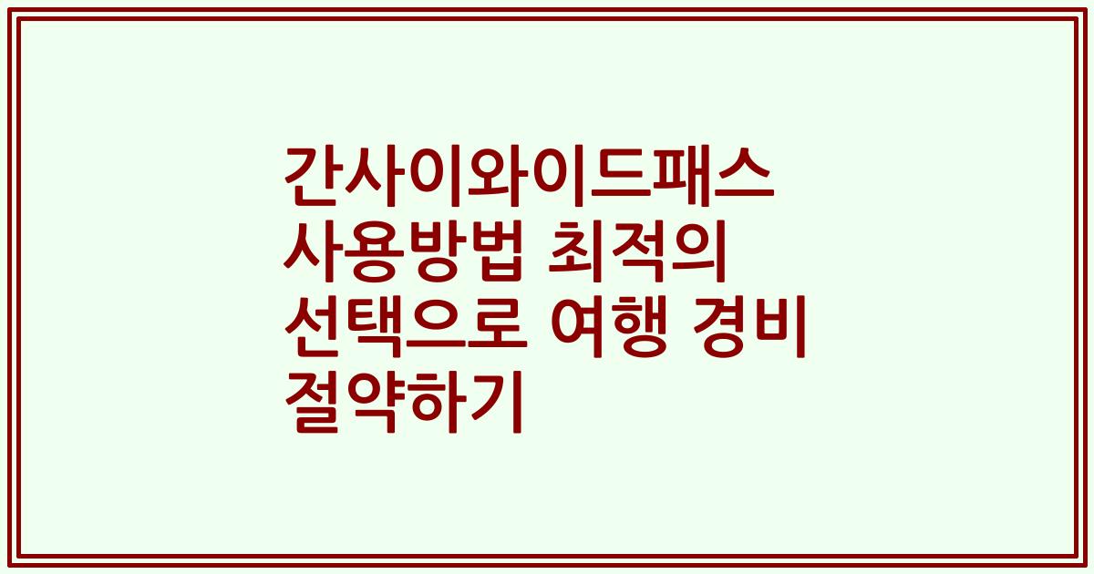 간사이와이드패스 사용방법 최적의 선택으로 여행 경비 절약하기