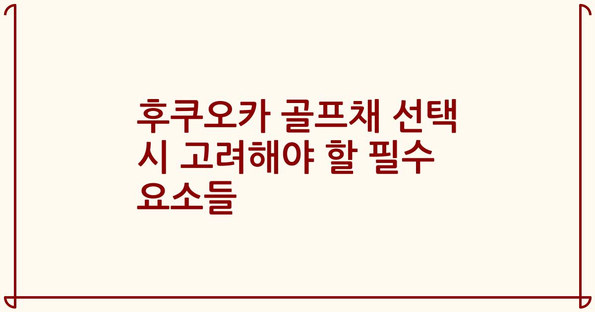 후쿠오카 골프채 선택 시 고려해야 할 필수 요소들
