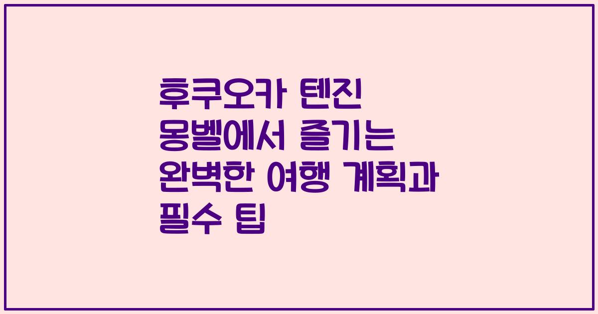 후쿠오카 텐진 몽벨에서 즐기는 완벽한 여행 계획과 필수 팁