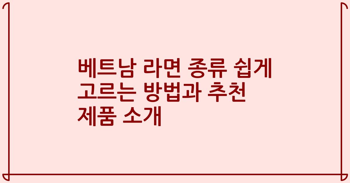 베트남 라면 종류 쉽게 고르는 방법과 추천 제품 소개