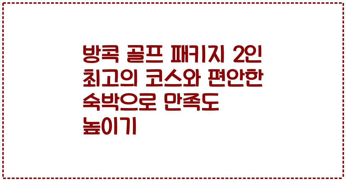 방콕 골프 패키지 2인 최고의 코스와 편안한 숙박으로 만족도 높이기