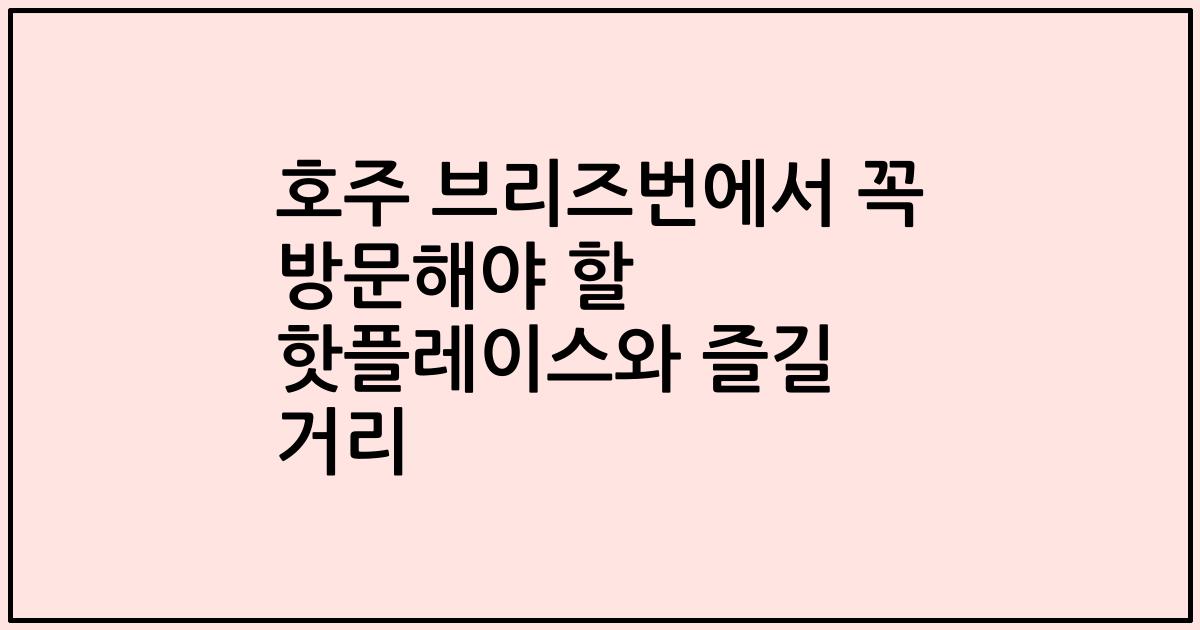 호주 브리즈번에서 꼭 방문해야 할 핫플레이스와 즐길 거리