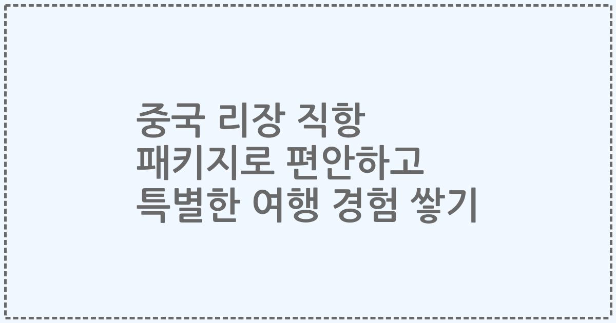 중국 리장 직항 패키지로 편안하고 특별한 여행 경험 쌓기
