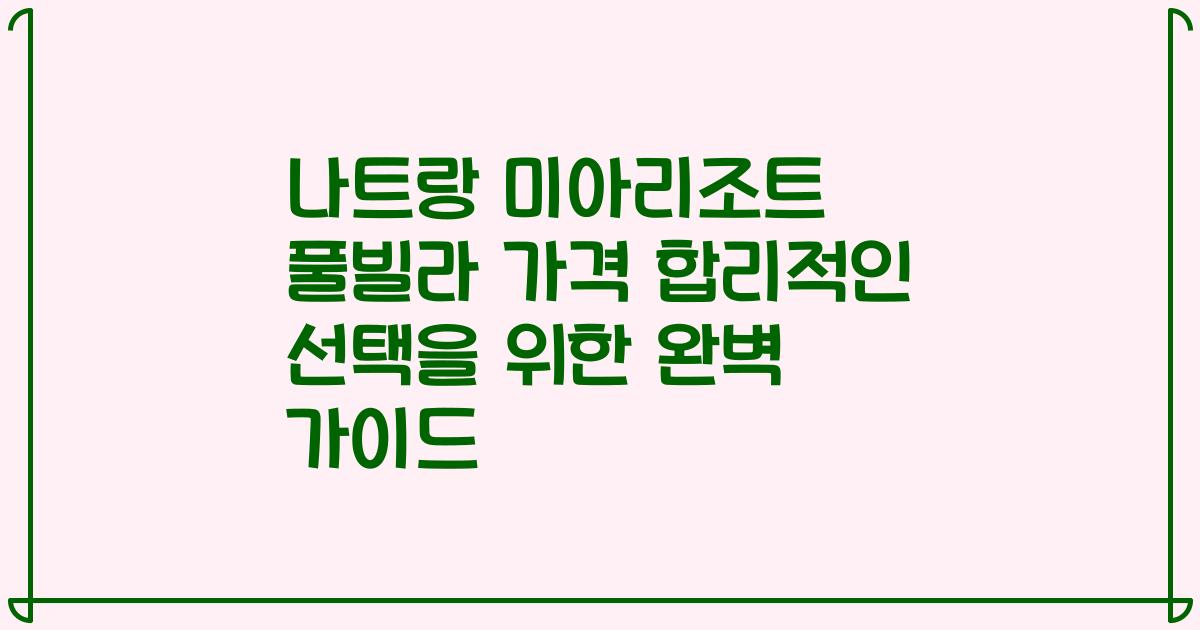 나트랑 미아리조트 풀빌라 가격 합리적인 선택을 위한 완벽 가이드