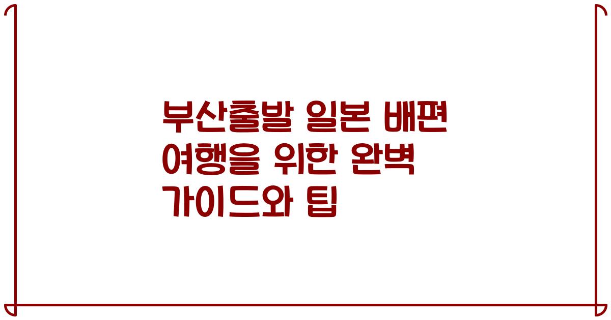 부산출발 일본 배편 여행을 위한 완벽 가이드와 팁