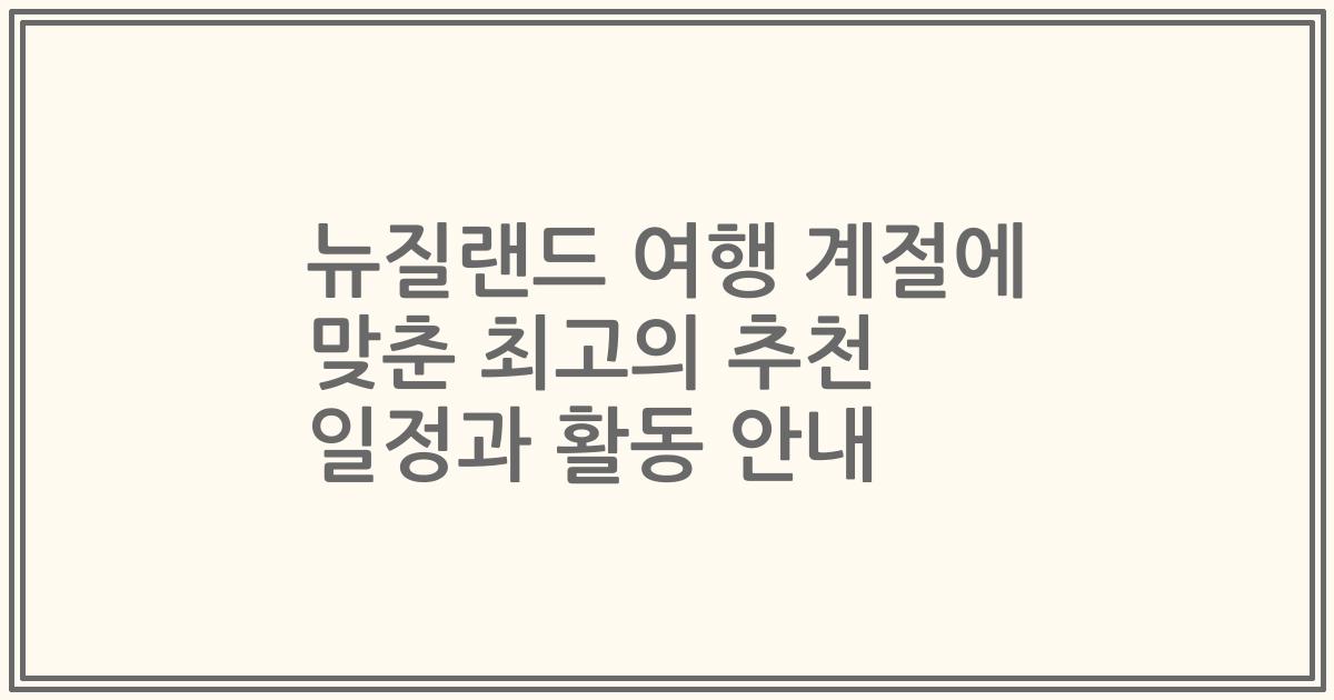 뉴질랜드 여행 계절에 맞춘 최고의 추천 일정과 활동 안내
