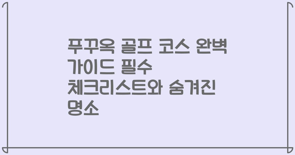 푸꾸옥 골프 코스 완벽 가이드 필수 체크리스트와 숨겨진 명소