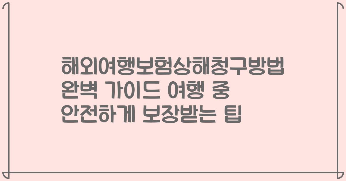 해외여행보험상해청구방법 완벽 가이드 여행 중 안전하게 보장받는 팁
