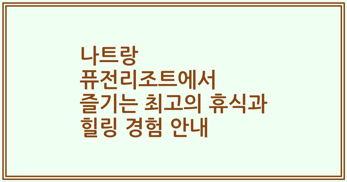 나트랑 퓨전리조트에서 즐기는 최고의 휴식과 힐링 경험 안내